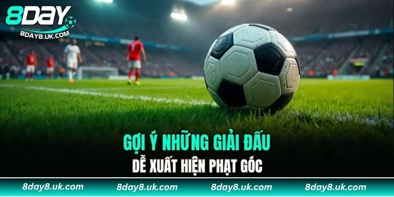 Gợi ý những giải đấu dễ xuất hiện phạt góc