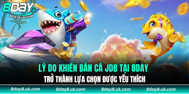 Lý do khiến Bắn Cá JDB tại 8DAY trở thành lựa chọn được yêu thích